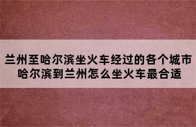 兰州至哈尔滨坐火车经过的各个城市 哈尔滨到兰州怎么坐火车最合适